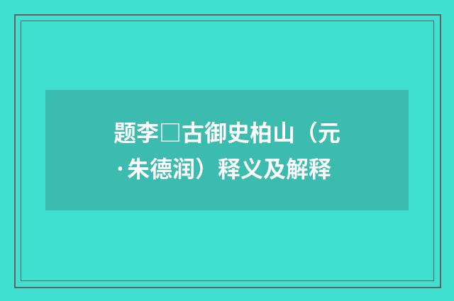 题李□古御史柏山（元·朱德润）释义及解释