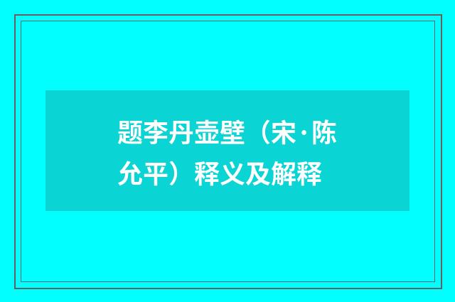题李丹壶壁（宋·陈允平）释义及解释