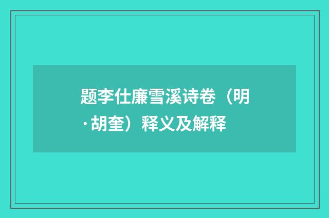 题李仕廉雪溪诗卷（明·胡奎）释义及解释