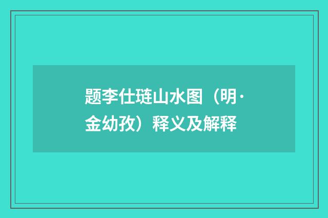 题李仕琏山水图（明·金幼孜）释义及解释