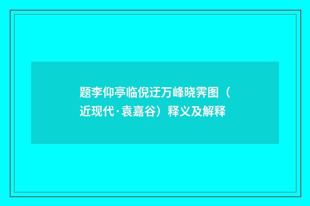 题李仰亭临倪迂万峰晓霁图（近现代·袁嘉谷）释义及解释