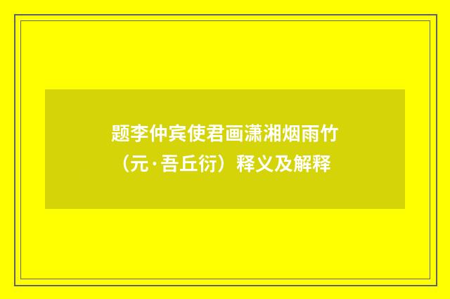 题李仲宾使君画潇湘烟雨竹（元·吾丘衍）释义及解释