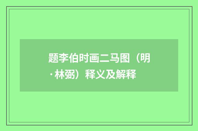 题李伯时画二马图（明·林弼）释义及解释
