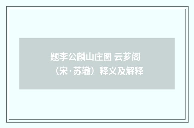 题李公麟山庄图 云芗阁（宋·苏辙）释义及解释