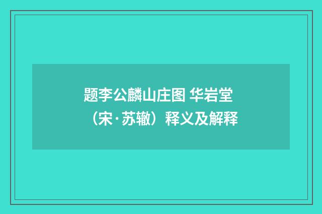 题李公麟山庄图 华岩堂（宋·苏辙）释义及解释