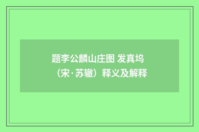 题李公麟山庄图 发真坞（宋·苏辙）释义及解释