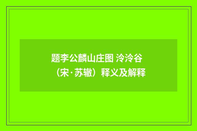 题李公麟山庄图 泠泠谷（宋·苏辙）释义及解释