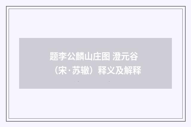 题李公麟山庄图 澄元谷（宋·苏辙）释义及解释