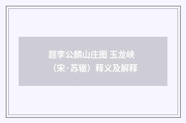 题李公麟山庄图 玉龙峡（宋·苏辙）释义及解释