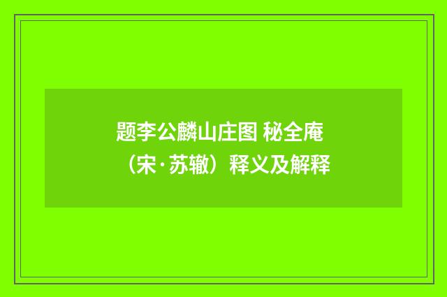 题李公麟山庄图 秘全庵（宋·苏辙）释义及解释