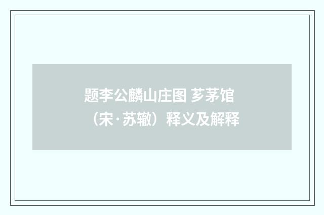 题李公麟山庄图 芗茅馆（宋·苏辙）释义及解释
