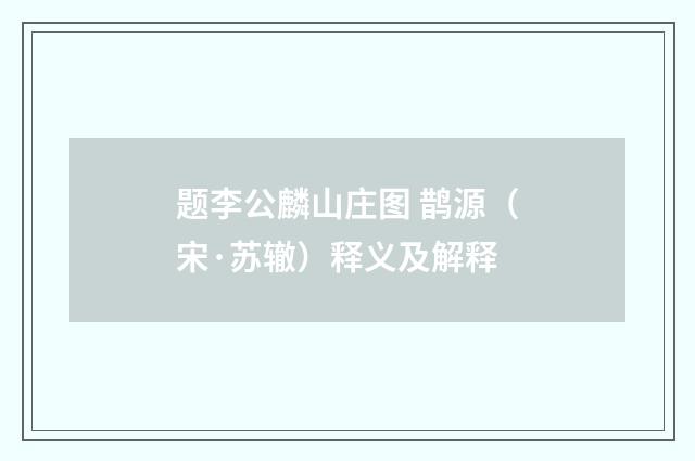 题李公麟山庄图 鹊源（宋·苏辙）释义及解释