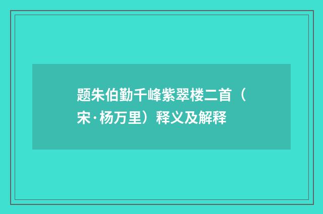 题朱伯勤千峰紫翠楼二首（宋·杨万里）释义及解释