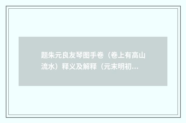 题朱元良友琴图手卷（卷上有高山流水）释义及解释（元末明初·叶颙）释义及解释