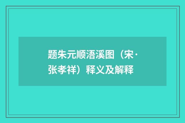 题朱元顺浯溪图（宋·张孝祥）释义及解释