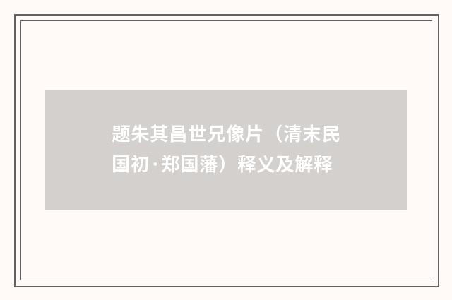 题朱其昌世兄像片（清末民国初·郑国藩）释义及解释