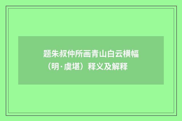 题朱叔仲所画青山白云横幅（明·虞堪）释义及解释