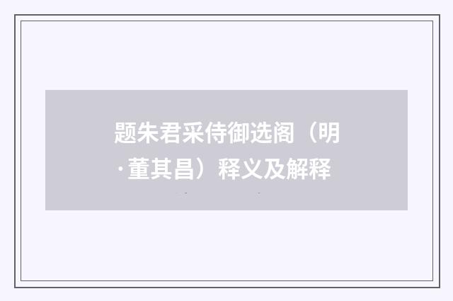 题朱君采侍御选阁（明·董其昌）释义及解释