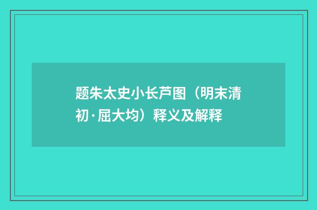 题朱太史小长芦图（明末清初·屈大均）释义及解释