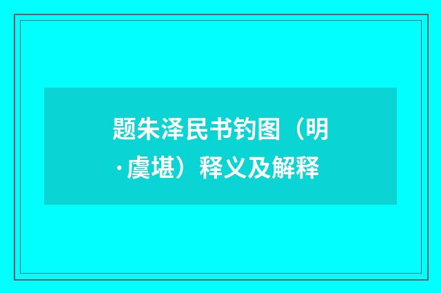 题朱泽民书钓图（明·虞堪）释义及解释
