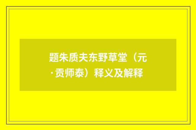 题朱质夫东野草堂（元·贡师泰）释义及解释