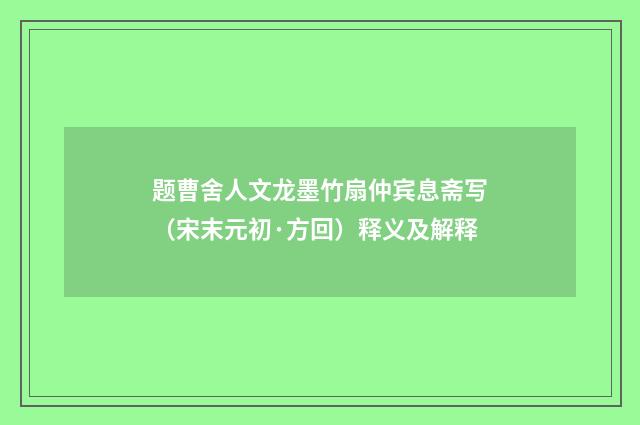 题曹舍人文龙墨竹扇仲宾息斋写（宋末元初·方回）释义及解释