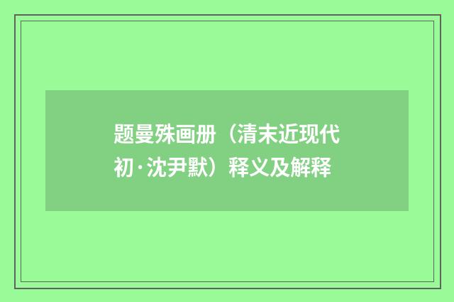 题曼殊画册（清末近现代初·沈尹默）释义及解释