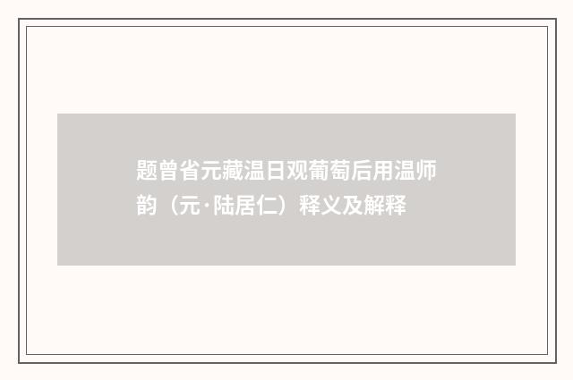 题曾省元藏温日观葡萄后用温师韵（元·陆居仁）释义及解释