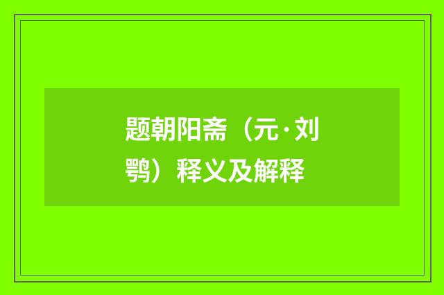 题朝阳斋（元·刘鹗）释义及解释