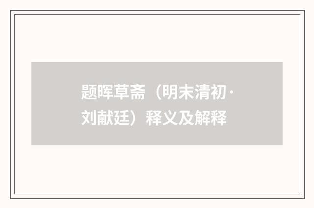 题晖草斋（明末清初·刘献廷）释义及解释
