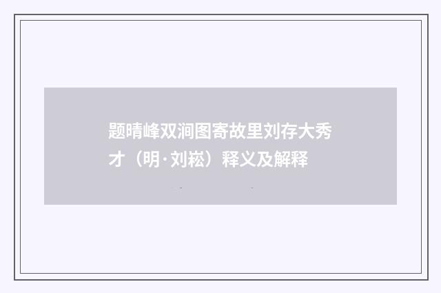 题晴峰双涧图寄故里刘存大秀才（明·刘崧）释义及解释