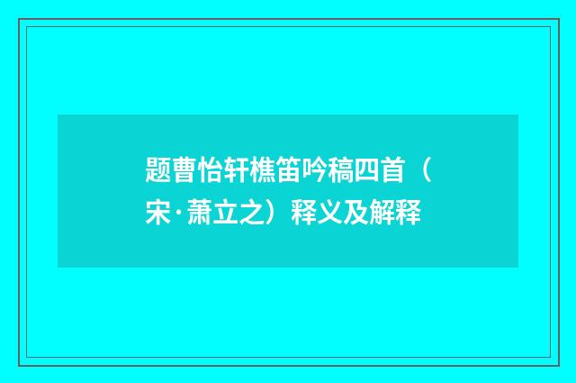 题曹怡轩樵笛吟稿四首（宋·萧立之）释义及解释