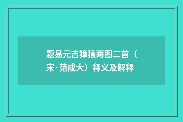 题易元吉獐猿两图二首（宋·范成大）释义及解释