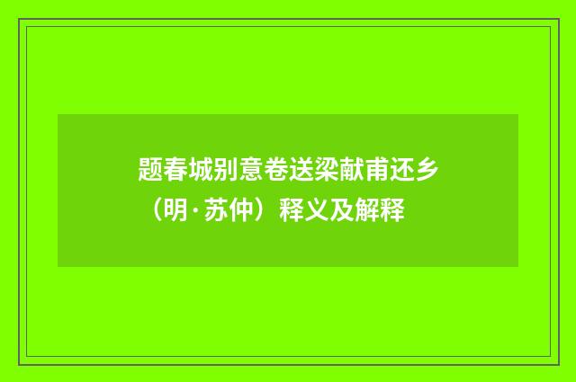 题春城别意卷送梁献甫还乡（明·苏仲）释义及解释