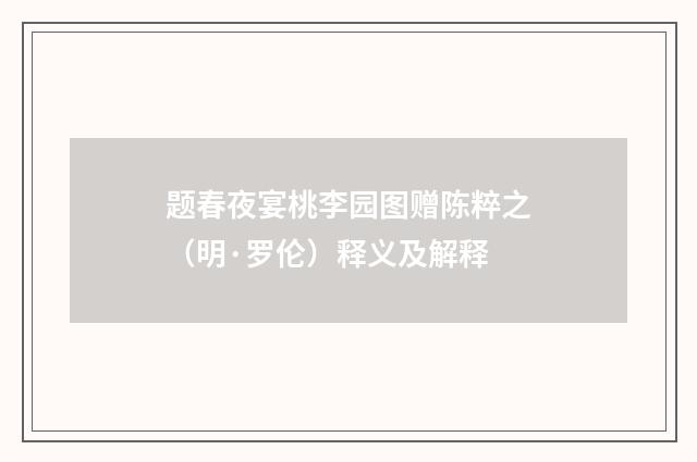 题春夜宴桃李园图赠陈粹之（明·罗伦）释义及解释