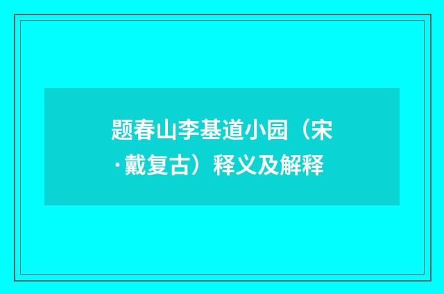 题春山李基道小园（宋·戴复古）释义及解释