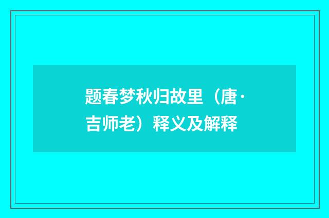 题春梦秋归故里（唐·吉师老）释义及解释