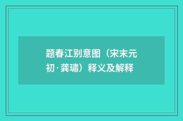 题春江别意图（宋末元初·龚璛）释义及解释