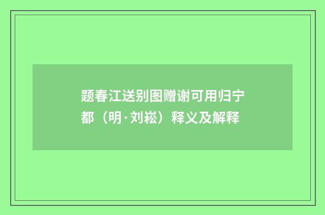 题春江送别图赠谢可用归宁都（明·刘崧）释义及解释