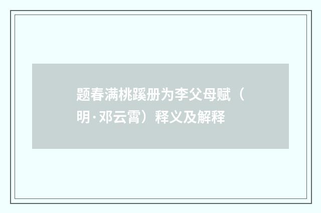 题春满桃蹊册为李父母赋（明·邓云霄）释义及解释