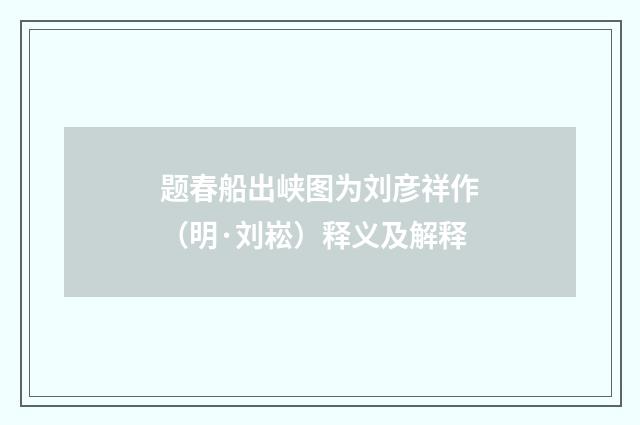 题春船出峡图为刘彦祥作（明·刘崧）释义及解释