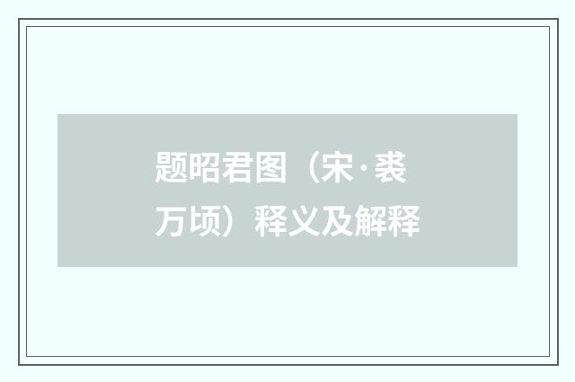 题昭君图（宋·裘万顷）释义及解释