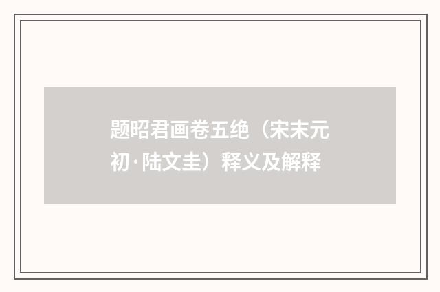 题昭君画卷五绝（宋末元初·陆文圭）释义及解释