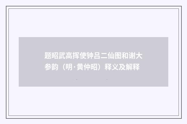 题昭武高挥使钟吕二仙图和谢大参韵（明·黄仲昭）释义及解释