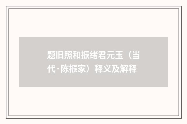 题旧照和振绪君元玉（当代·陈振家）释义及解释