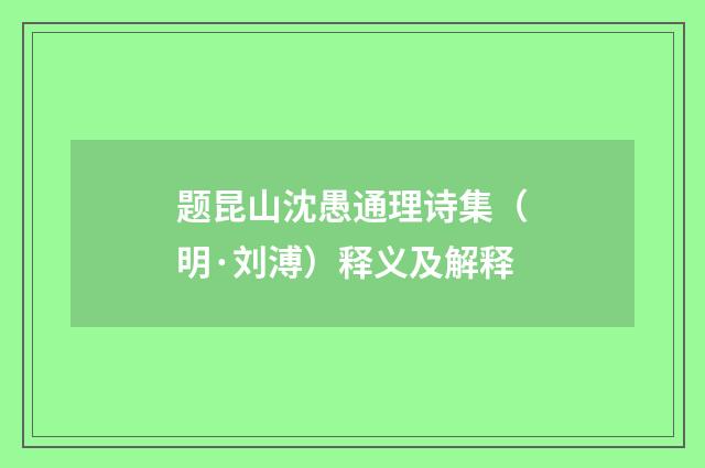 题昆山沈愚通理诗集（明·刘溥）释义及解释