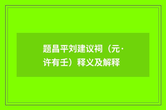题昌平刘建议祠（元·许有壬）释义及解释