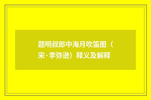 题明叔郎中海月吹笛图（宋·李弥逊）释义及解释