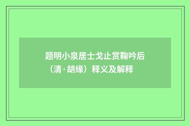 题明小泉居士戈止赏鞠吟后（清·胡缘）释义及解释