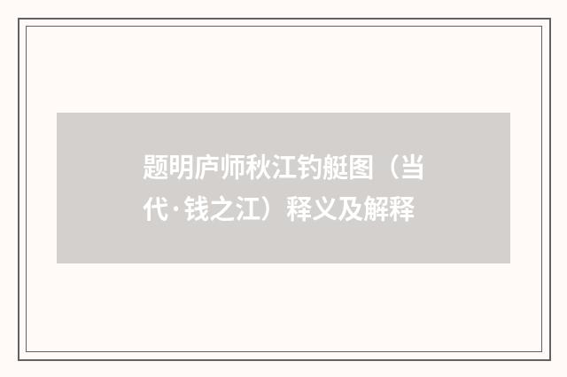 题明庐师秋江钓艇图（当代·钱之江）释义及解释